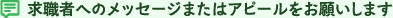 求職者へのメッセージまたはアピールをお願いします