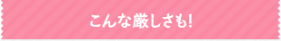 こんな厳しさも