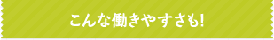 こんな働きやすさも！