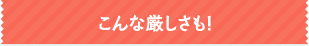 こんな厳しさも