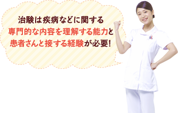 治験は疾病などに関する専門的な内容を理解する能力と患者さんと接する経験が必要!